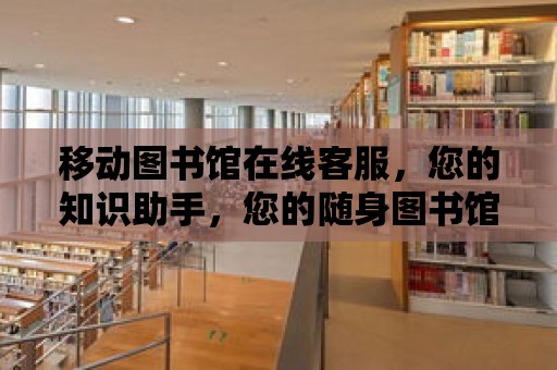 移動圖書館在線客服，您的知識助手，您的隨身圖書館