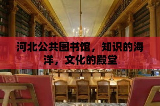 河北公共圖書館，知識(shí)的海洋，文化的殿堂