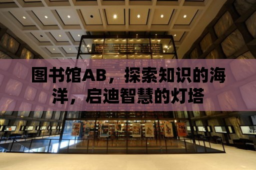 圖書館AB，探索知識的海洋，啟迪智慧的燈塔