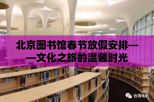 北京圖書館春節放假安排——文化之旅的溫馨時光