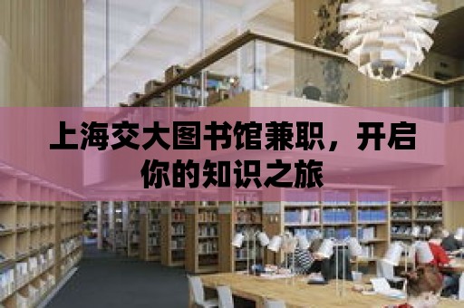 上海交大圖書館兼職，開啟你的知識之旅