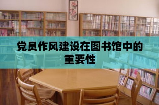 黨員作風(fēng)建設(shè)在圖書館中的重要性