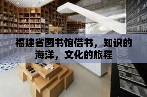 福建省圖書館借書，知識的海洋，文化的旅程