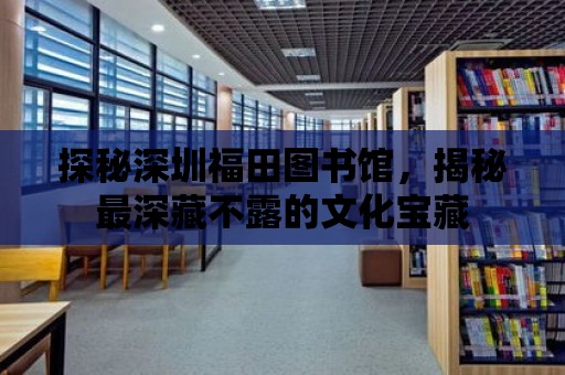 探秘深圳福田圖書館，揭秘最深藏不露的文化寶藏