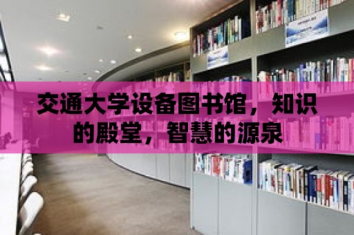 交通大學(xué)設(shè)備圖書館，知識(shí)的殿堂，智慧的源泉