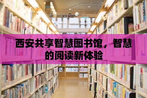 西安共享智慧圖書館，智慧的閱讀新體驗(yàn)