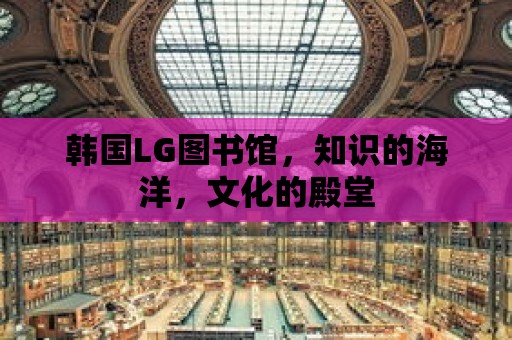 韓國LG圖書館，知識的海洋，文化的殿堂