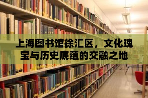 上海圖書館徐匯區，文化瑰寶與歷史底蘊的交融之地