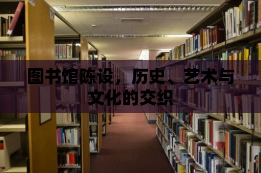 圖書館陳設，歷史、藝術與文化的交織