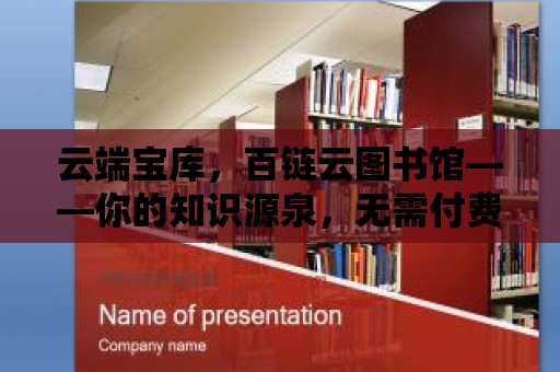 云端寶庫，百鏈云圖書館——你的知識(shí)源泉，無需付費(fèi)？不存在的！