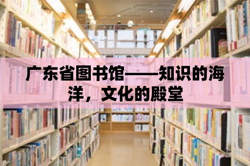 廣東省圖書館——知識的海洋，文化的殿堂