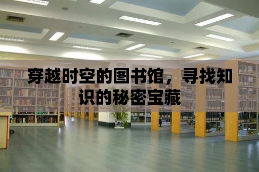 穿越時空的圖書館，尋找知識的秘密寶藏