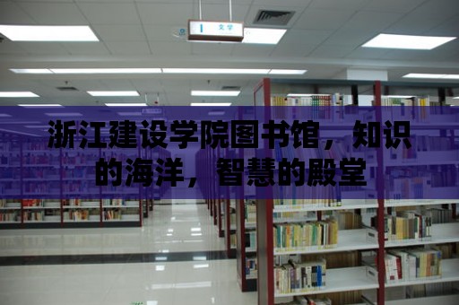 浙江建設學院圖書館，知識的海洋，智慧的殿堂