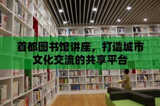 首都圖書館講座，打造城市文化交流的共享平臺