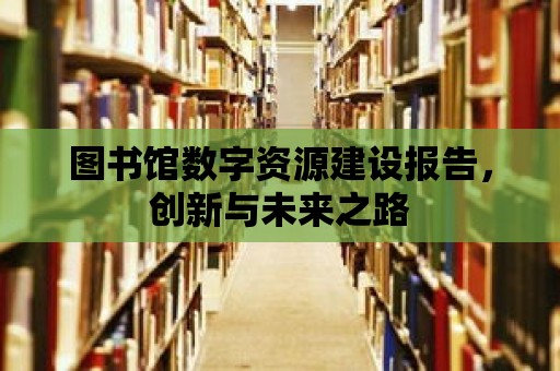 圖書館數字資源建設報告，創新與未來之路