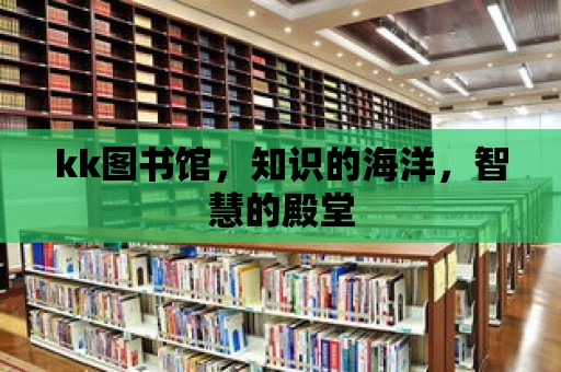 kk圖書館，知識的海洋，智慧的殿堂