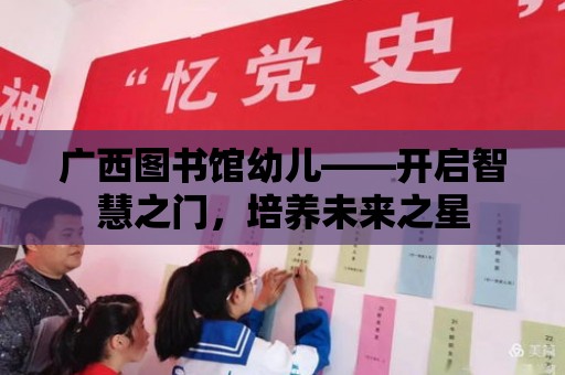 廣西圖書館幼兒——開啟智慧之門，培養未來之星