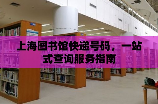 上海圖書館快遞號碼，一站式查詢服務指南