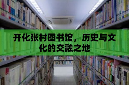 開化張村圖書館，歷史與文化的交融之地