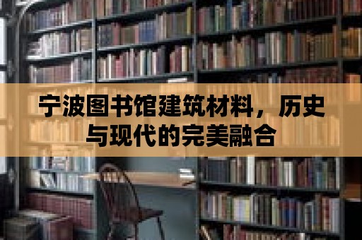 寧波圖書館建筑材料，歷史與現代的完美融合