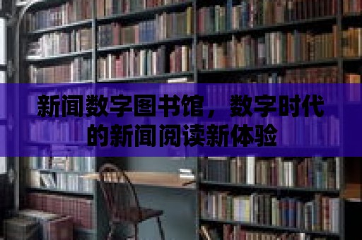 新聞數字圖書館，數字時代的新聞閱讀新體驗