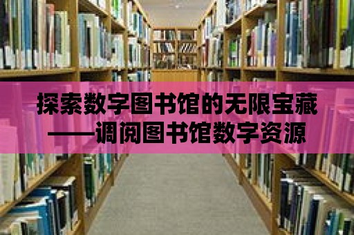 探索數(shù)字圖書館的無限寶藏——調(diào)閱圖書館數(shù)字資源