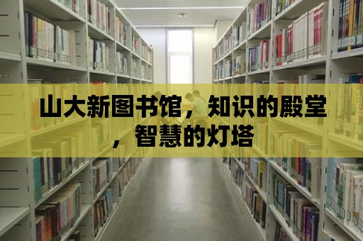 山大新圖書館，知識的殿堂，智慧的燈塔