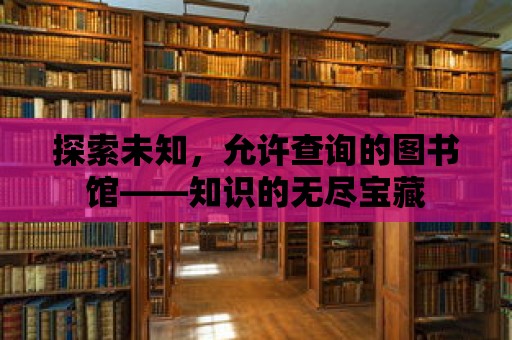 探索未知，允許查詢的圖書館——知識(shí)的無盡寶藏