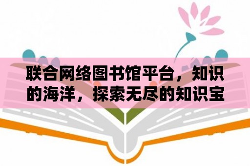 聯合網絡圖書館平臺，知識的海洋，探索無盡的知識寶藏