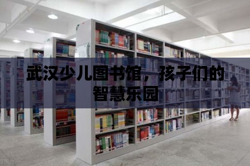 武漢少兒圖書館，孩子們的智慧樂園