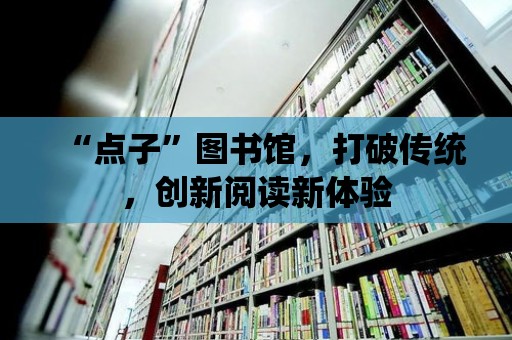 “點子”圖書館，打破傳統，創新閱讀新體驗