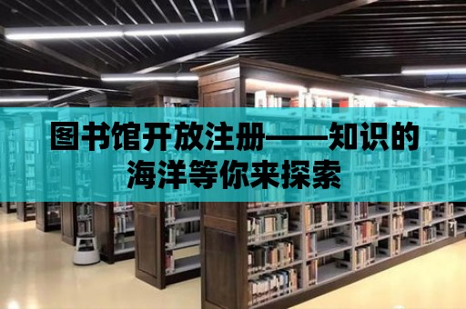 圖書館開放注冊——知識的海洋等你來探索