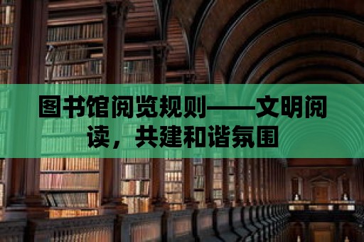 圖書館閱覽規則——文明閱讀，共建和諧氛圍