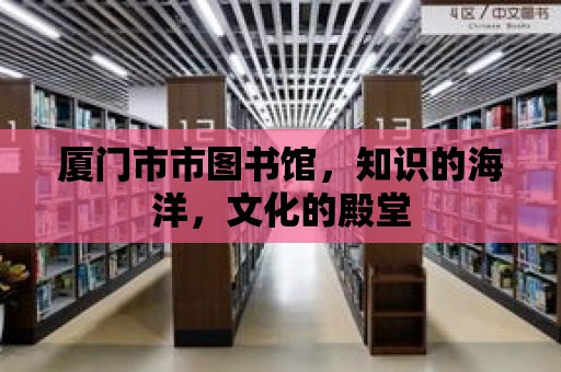 廈門市市圖書館，知識的海洋，文化的殿堂