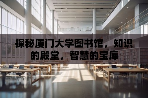 探秘廈門大學圖書館，知識的殿堂，智慧的寶庫