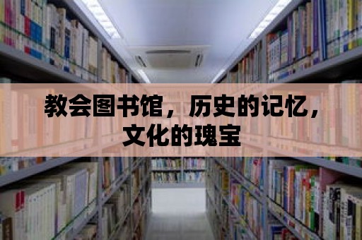 教會圖書館，歷史的記憶，文化的瑰寶