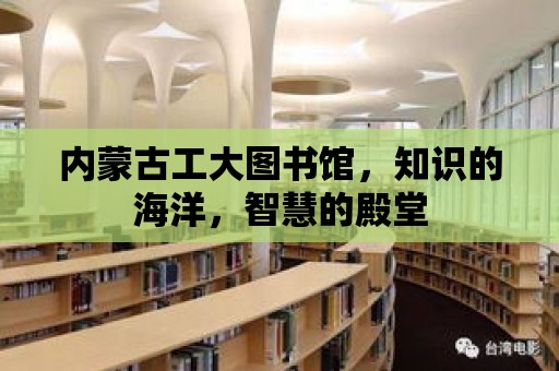 內蒙古工大圖書館，知識的海洋，智慧的殿堂