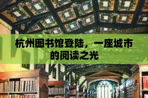 杭州圖書館登陸，一座城市的閱讀之光