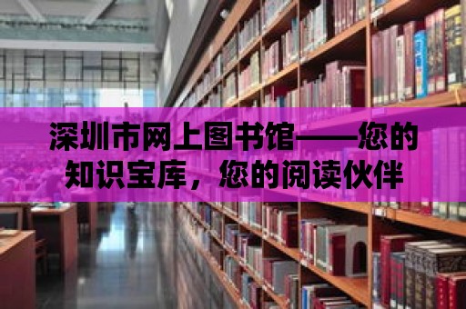 深圳市網上圖書館——您的知識寶庫，您的閱讀伙伴