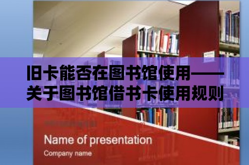 舊卡能否在圖書館使用——關于圖書館借書卡使用規則的深度解析