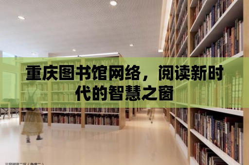 重慶圖書館網絡，閱讀新時代的智慧之窗