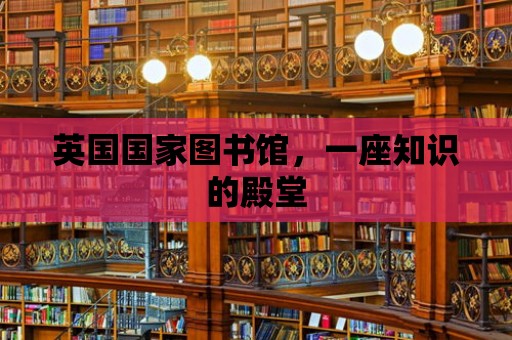 英國國家圖書館，一座知識的殿堂