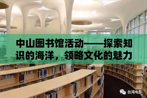 中山圖書館活動(dòng)——探索知識的海洋，領(lǐng)略文化的魅力