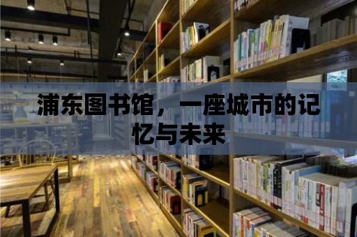 浦東圖書館，一座城市的記憶與未來