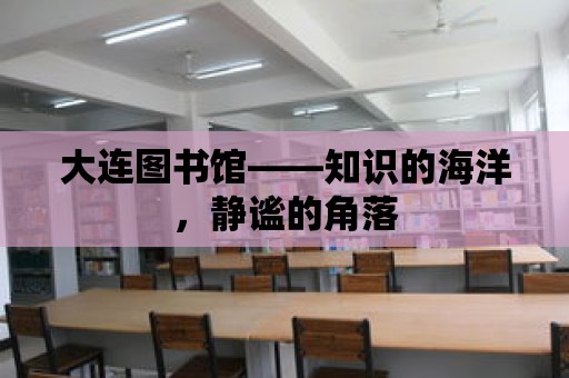 大連圖書館——知識(shí)的海洋，靜謐的角落