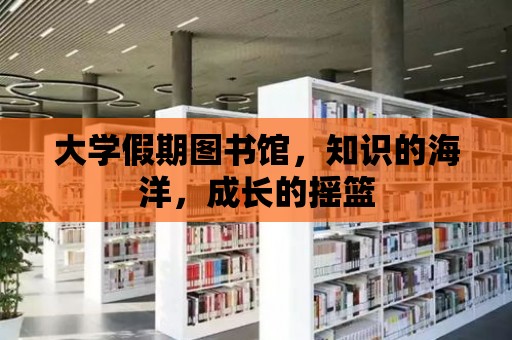 大學假期圖書館，知識的海洋，成長的搖籃