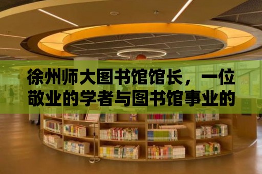 徐州師大圖書館館長，一位敬業(yè)的學(xué)者與圖書館事業(yè)的守護(hù)者