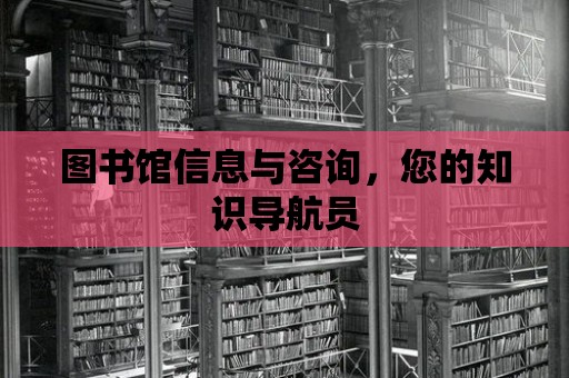 圖書館信息與咨詢，您的知識導航員