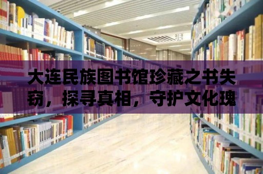 大連民族圖書館珍藏之書失竊，探尋真相，守護文化瑰寶