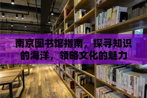 南京圖書館指南，探尋知識的海洋，領略文化的魅力